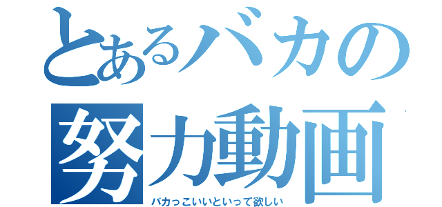 とあるバカの努力動画（バカっこいいといって欲しい）