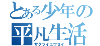 とある少年の平凡生活（サクライユウセイ）