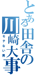 とある田舎の川崎大事樹（モテない男）