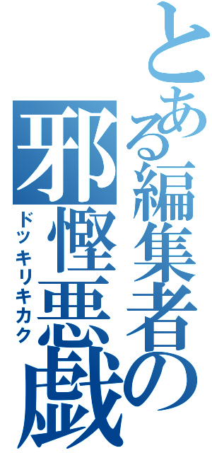 とある編集者の邪慳悪戯（ドッキリキカク）