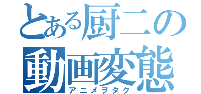 とある厨二の動画変態（アニメヲタク）