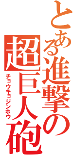 とある進撃の超巨人砲（チョウキョジンホウ）