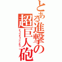 とある進撃の超巨人砲（チョウキョジンホウ）