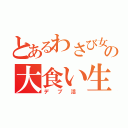 とあるわさび女の大食い生活（デ　ブ　活　）