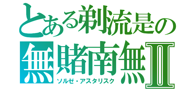 とある剃流是の無賭南無Ⅱ（ソルゼ・アスタリスク）