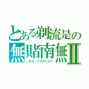 とある剃流是の無賭南無Ⅱ（ソルゼ・アスタリスク）