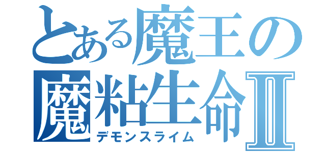 とある魔王の魔粘生命体Ⅱ（デモンスライム）