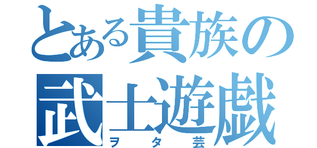 とある貴族の武士遊戯（ヲタ芸）