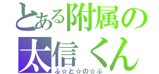 とある附属の太信くん（ふ☆と☆の☆ぶ）