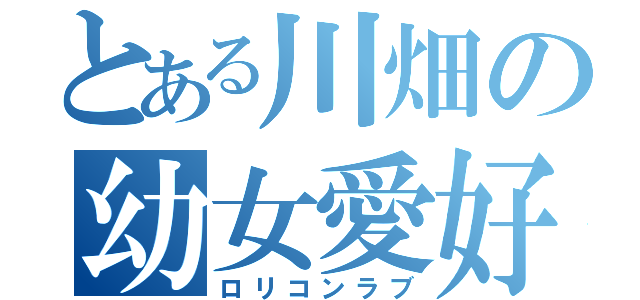 とある川畑の幼女愛好（ロリコンラブ）