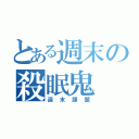 とある週末の殺眠鬼（週末課題）