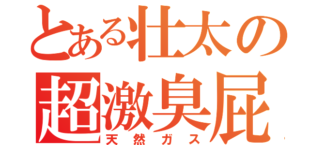 とある壮太の超激臭屁（天然ガス）