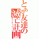 とある友達の滅亡計画（センチュリー）