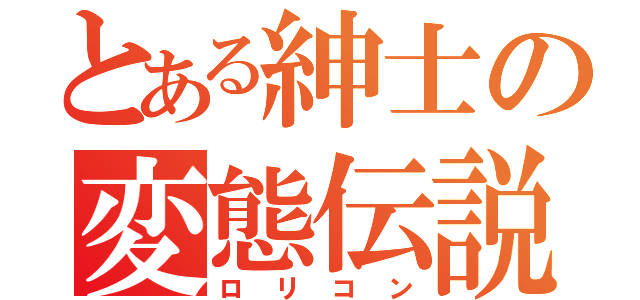 とある紳士の変態伝説（ロリコン）