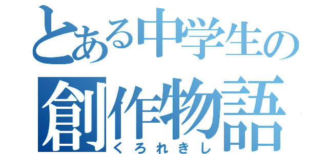 とある中学生の創作物語（くろれきし）