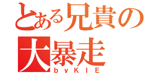 とある兄貴の大暴走（ｂｙＫＩＥ）