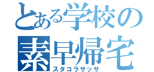 とある学校の素早帰宅（スタコラサッサ）