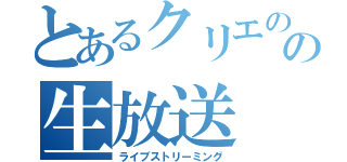 とあるクリエのの生放送（ライブストリーミング）