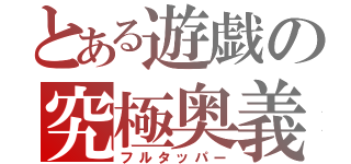 とある遊戯の究極奥義（フルタッパー）