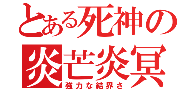 とある死神の炎芒炎冥（強力な結界さ）