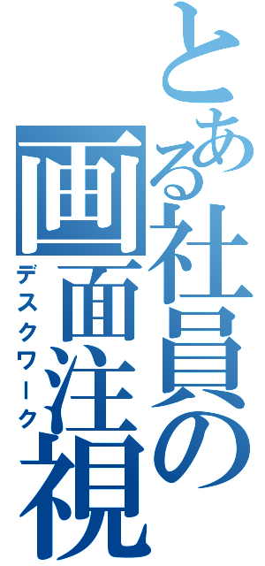 とある社員の画面注視（デスクワーク）