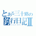 とある三十路の釣行日記Ⅱ（フィッシング・ダイアリー）