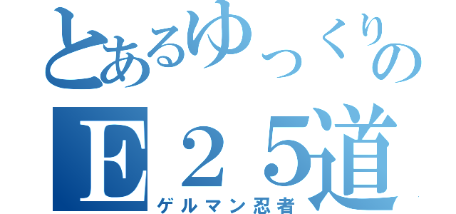 とあるゆっくりのＥ２５道（ゲルマン忍者）