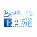 とあるゆっくりのＥ２５道（ゲルマン忍者）