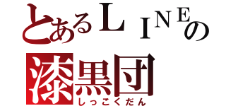 とあるＬＩＮＥの漆黒団（しっこくだん）