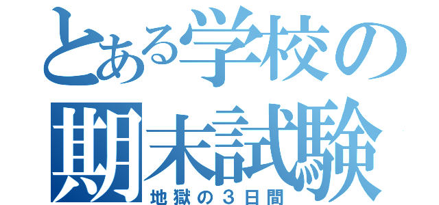 とある学校の期末試験（地獄の３日間）