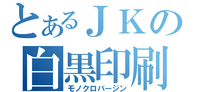 とあるＪＫの白黒印刷（モノクロバージン）