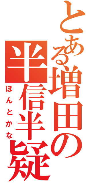 とある増田の半信半疑（ほんとかな）