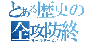 とある歴史の全攻防終（オールサービス）