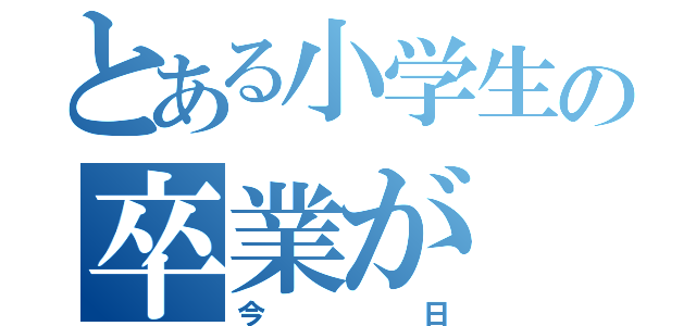 とある小学生の卒業が（今日）