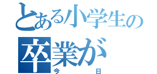 とある小学生の卒業が（今日）