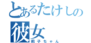 とあるたけしの彼女（莉子ちゃん）