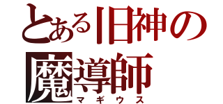 とある旧神の魔導師（マギウス）