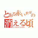 とある赤い世界のの消える頃（リフレインキス）