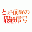 とある前野の最終信号（ラストオーダー）