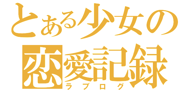 とある少女の恋愛記録（ラブログ）