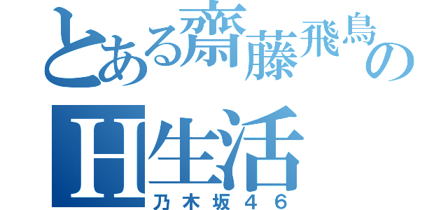 とある齋藤飛鳥のＨ生活（乃木坂４６）