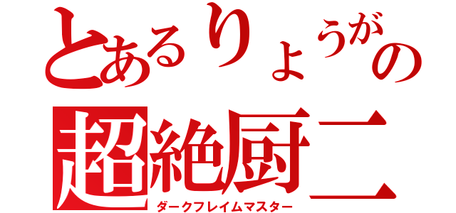 とあるりょうがの超絶厨二（ダークフレイムマスター）