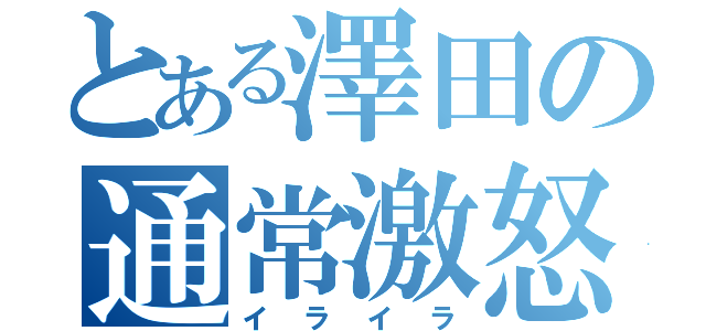 とある澤田の通常激怒（イライラ）