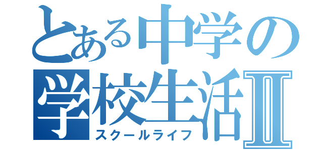 とある中学の学校生活Ⅱ（スクールライフ）