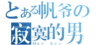 とある帆爷の寂寞的男人（Ｍｅｎ Ｓａｏ）