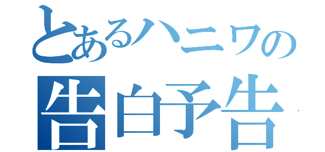 とあるハニワの告白予告練習（）