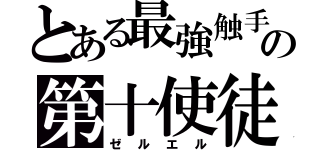 とある最強触手の第十使徒（ゼルエル）