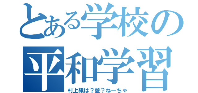 とある学校の平和学習（村上紙は？髪？ねーちゃ）