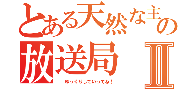 とある天然な主の放送局Ⅱ（　　ゆっくりしていってね！）