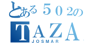 とある５０２のＴＡＺＡ（ＪＯＳＭＡＲ）